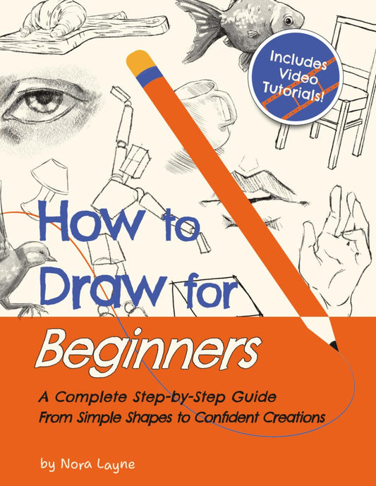 How to Draw for Beginners - A Complete Step-by-Step Guide from Simple Shapes to Confident Creations: A Creative Workbook With Practice Pages, Guided Videos, and Encouragement Along the Way